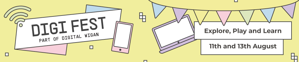 Digi Fest - part of Digital Wigan. Explore, play and learn - 11th and 13th August