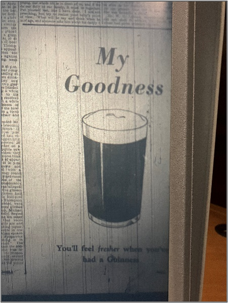 A  photograph of a black and white advert for Guinness beer taken from an old newspaper.  The advert shows the title ‘My Goodness’ then an image of a pint of guiness and the caption ‘You’ll feel fresher when you’ve had a Guinness’.