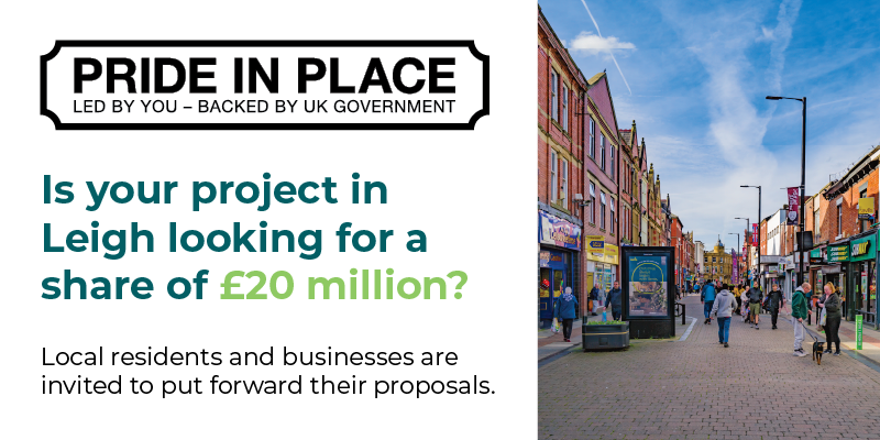 Pride in Place. Led by you - backed by UK government. Is your project in Leigh looking for a share of &pound;20 million? Local residents and businesses are invited to put forward their proposals